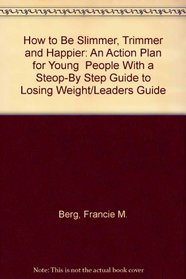 How to Be Slimmer, Trimmer and Happier: An Action Plan for Young  People With a Steop-By Step Guide to Losing Weight/Leaders Guide