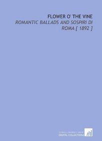 Flower O' the Vine: Romantic Ballads and Sospiri Di Roma [ 1892 ]