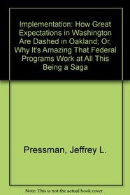 Implementation: How Great Expectations in Washington Are Dashed in Oakland; Or, Why It's Amazing That Federal Programs Work at All This Being a Saga (The Oakland Project series)