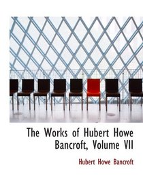 The Works of Hubert Howe Bancroft, Volume VII