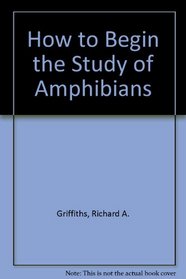 How to Begin the Study of Amphibians (How to begin the study of...)