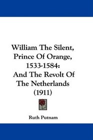 William The Silent, Prince Of Orange, 1533-1584: And The Revolt Of The Netherlands (1911)