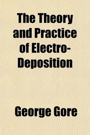 The Theory and Practice of Electro-Deposition