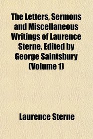The Letters, Sermons and Miscellaneous Writings of Laurence Sterne. Edited by George Saintsbury (Volume 1)