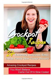 Crockpot Recipes: 24 Extremely Delicious, Easy, Cheap, Family Slow Cooker Dinners-Amazing Crockpot Recipes You Won't Believe Came Out Of A Slow Cooker ... Cooker Recipes, Crock Pot Recipes) (Volume 6)