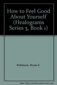 How to Feel Good About Yourself (Healograms Series 3, Book 1)