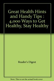 Great Health Hints and Handy Tips : 4,000 Ways to Get Healthy, Stay Healthy