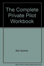 The Complete Private Pilot Workbook