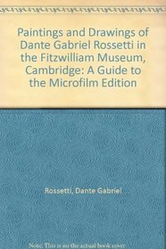 Paintings and Drawings of Dante Gabriel Rossetti in the Fitzwilliam Museum, Cambridge: A Guide to the Microfilm Edition