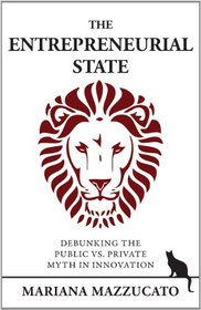 The Entrepreneurial State: Debunking Public vs. Private Myths in Risk and Innovation