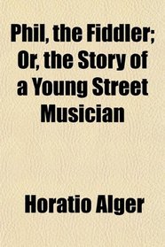 Phil, the Fiddler; Or, the Story of a Young Street Musician