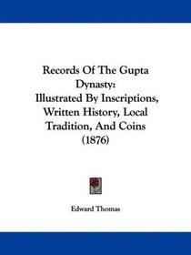 Records Of The Gupta Dynasty: Illustrated By Inscriptions, Written History, Local Tradition, And Coins (1876)