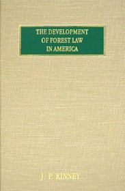 The Development of Forest Law in America: A Historical Presentation of the Successive Enactments, by the Legislatures of the Forty-eight States of the American Union and by the Federal congres