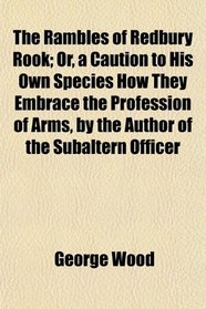 The Rambles of Redbury Rook; Or, a Caution to His Own Species How They Embrace the Profession of Arms, by the Author of the Subaltern Officer