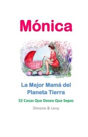 Mnica, La Mejor Mam del Planeta Tierra: 52 Cosas Que Deseo Que Sepas (Spanish Edition)