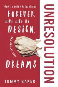 UnResolution: How to Ditch Resolutions Forever, Live Life by Design, and Achieve Your Dreams
