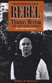 Something of a Rebel: Thomas Merton His Life and Works : An Introduction