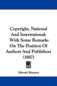 Copyright, National And International: With Some Remarks On The Position Of Authors And Publishers (1887)