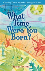 What Time Were You Born?: Creating Your Complete Astrological Chart