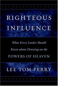 Righteous Influence: What Every Leader Should Know About Drawing on the Powers of Heaven