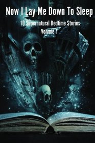 Now I Lay Me Down To Sleep: 10 Supernatural Bedtime Stories (Volume 1)