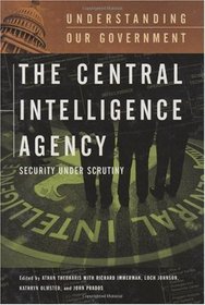 The Central Intelligence Agency: Security under Scrutiny (Understanding Our Government)