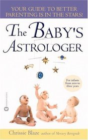 The Baby's Astrologer: Your Guide to Better Parenting Is In the Stars