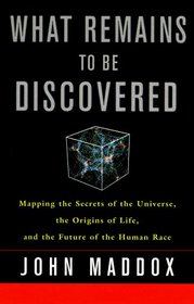 What Remains to Be Discovered : Mapping the Secrets of the Universe, the Origins of Life, and the Future of the Human Race