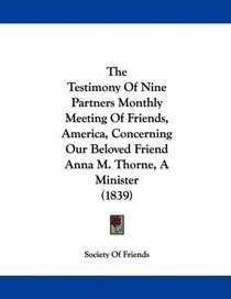 The Testimony Of Nine Partners Monthly Meeting Of Friends, America, Concerning Our Beloved Friend Anna M. Thorne, A Minister (1839)