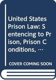 United States Prison Law: Sentencing to Prison, Prison Conditions, and Release-The Court Decisions : Supplementing Volumes I-XII