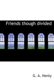 Friends  though divided: A Tale of the Civil War