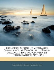 Francisci Baconi De Verulamio, Summi Angliae Cancellarii, Novum Organum: Sive Indicia Vera De Interpretatione Naturae (Latin Edition)