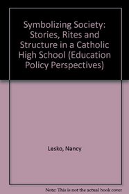 Symbolizing Society: Stories, Rites and Structure in a Catholic High School (Education Policy Perspectives)