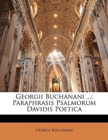 Georgii Buchanani ...: Paraphrasis Psalmorum Davidis Poetica (Latin Edition)