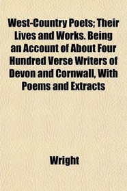 West-Country Poets; Their Lives and Works. Being an Account of About Four Hundred Verse Writers of Devon and Cornwall, With Poems and Extracts