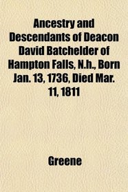 Ancestry and Descendants of Deacon David Batchelder of Hampton Falls, N.h., Born Jan. 13, 1736, Died Mar. 11, 1811