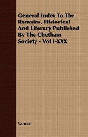 General Index To The Remains, Historical And Literary Published By The Chetham Society - Vol I-XXX