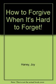 How to Forgive When It's Hard to Forget!