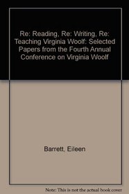 Re: Reading, Re: Writing, Re: Teaching Virginia Woolf : Selected Papers from the Fourth Annual Conference on Virginia Woolf : Bard College, Annandale