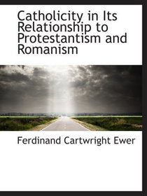 Catholicity in Its Relationship to Protestantism and Romanism