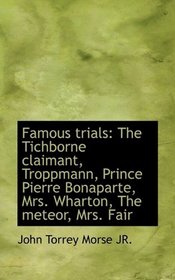 Famous trials: The Tichborne claimant, Troppmann, Prince Pierre Bonaparte, Mrs. Wharton, The meteor,