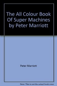 THE ALL COLOUR BOOK OF SUPER MACHINES BY PETER MARRIOTT