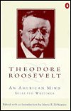 Theodore Roosevelt: An American Mind : A Selection from His Writings