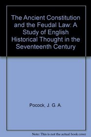 The Ancient Constitution and the Feudal Law : A Study of English Historical Thought in the Seventeenth Century