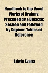 Handbook to the Vocal Works of Brahms; Preceded by a Didactic Section and Followed by Copious Tables of Reference