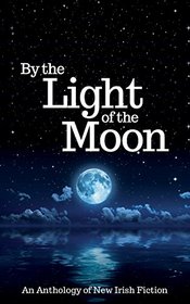 By the Light of the Moon: An Anthology of New Irish Fiction