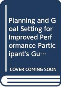 Planning and Goal Setting for Improved Performance Participant's Guide (Performance Through Participation)