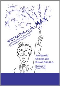 Moderating to the Max: A Full-tilt Guide to Creative, Insightful Focus Groups and Depth Interviews