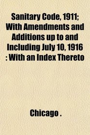 Sanitary Code, 1911; With Amendments and Additions up to and Including July 10, 1916: With an Index Thereto