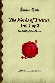 The Works of Tacitus, Vol. 1 of 2: Parallel English and Latin (Forgotten Books)